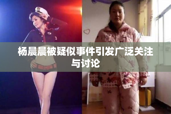 杨晨晨被疑似事件引发广泛关注与讨论