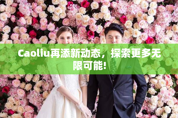 Caoliu再添新动态，探索更多无限可能!