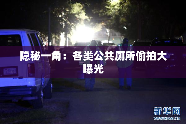 隐秘一角：各类公共厕所偷拍大曝光