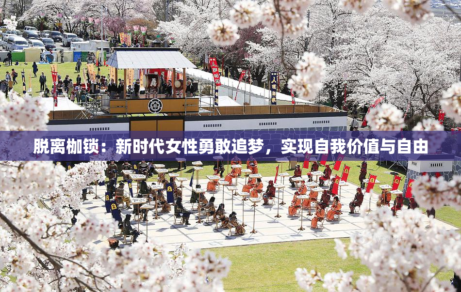 脱离枷锁：新时代女性勇敢追梦，实现自我价值与自由