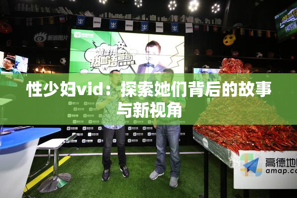 性少妇vid：探索她们背后的故事与新视角