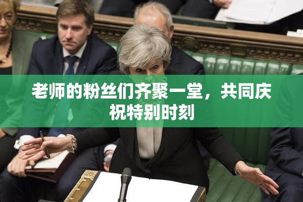 老师的粉丝们齐聚一堂，共同庆祝特别时刻