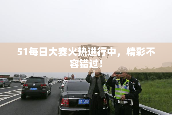 51每日大赛火热进行中，精彩不容错过！