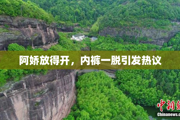 阿娇放得开，内裤一脱引发热议