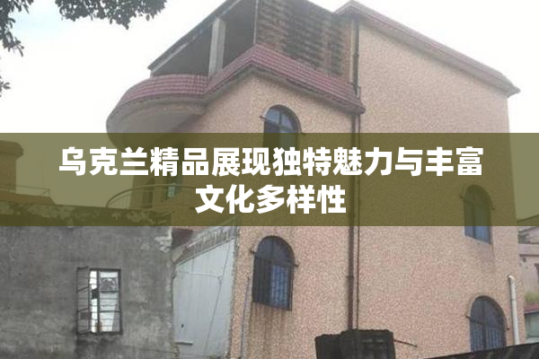 乌克兰精品展现独特魅力与丰富文化多样性