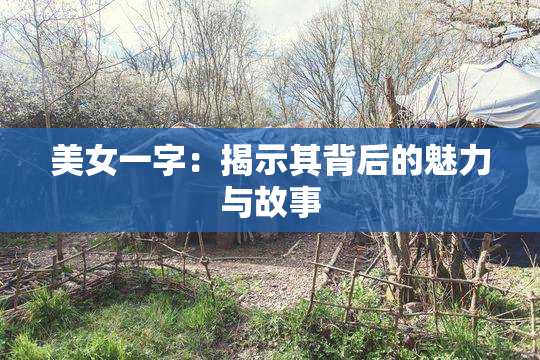 美女一字：揭示其背后的魅力与故事