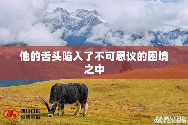 他的舌头陷入了不可思议的困境之中