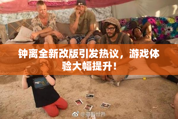 钟离全新改版引发热议，游戏体验大幅提升！