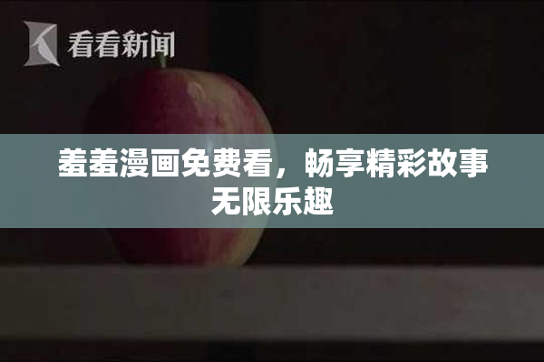 羞羞漫画免费看，畅享精彩故事无限乐趣