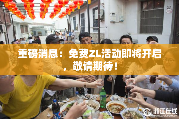 重磅消息：免费ZL活动即将开启，敬请期待！