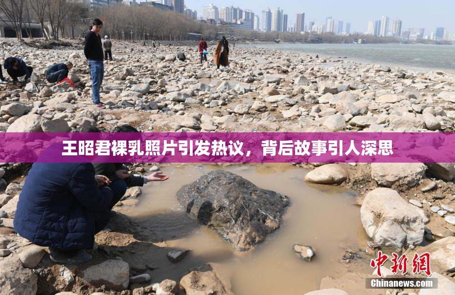 王昭君裸乳照片引发热议，背后故事引人深思