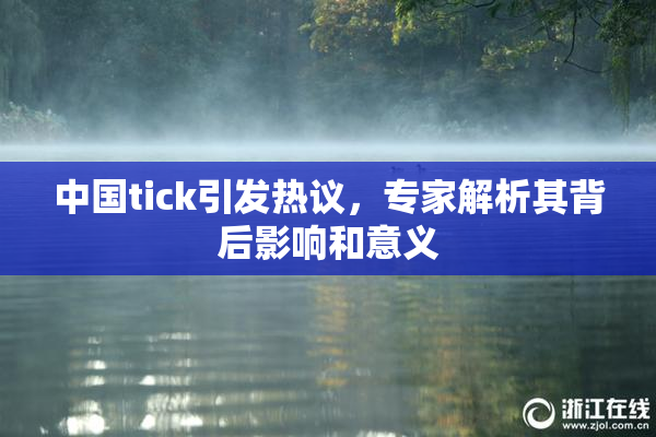 中国tick引发热议，专家解析其背后影响和意义