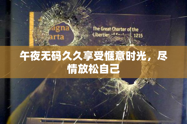 午夜无码久久享受惬意时光，尽情放松自己