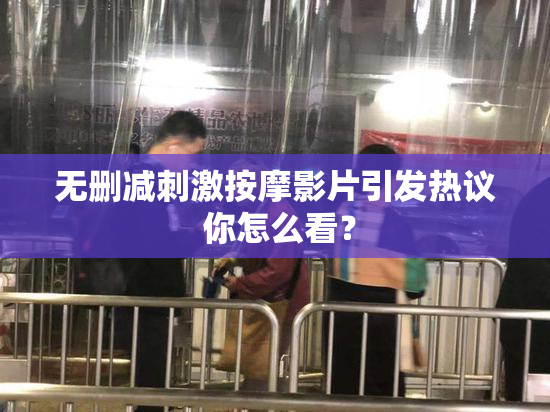 无删减刺激按摩影片引发热议 你怎么看？