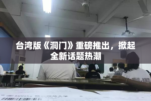 台湾版《洞门》重磅推出，掀起全新话题热潮