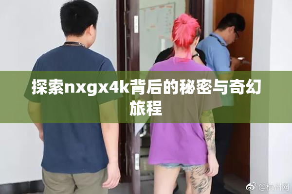 探索nxgx4k背后的秘密与奇幻旅程