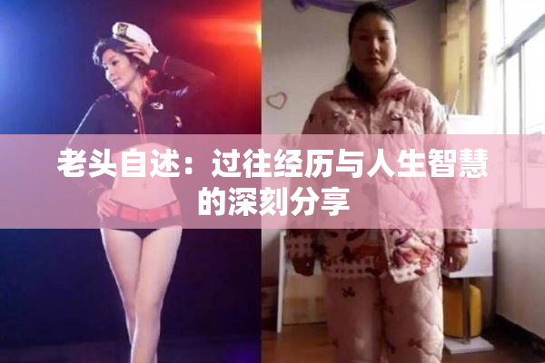 老头自述：过往经历与人生智慧的深刻分享