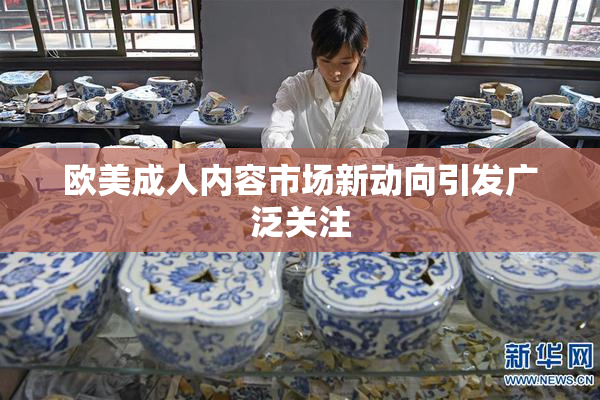 欧美成人内容市场新动向引发广泛关注