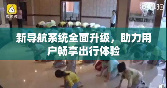 新导航系统全面升级，助力用户畅享出行体验