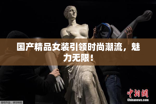 国产精品女装引领时尚潮流，魅力无限！