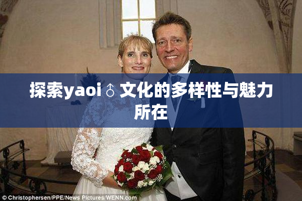 探索yaoi♂文化的多样性与魅力所在
