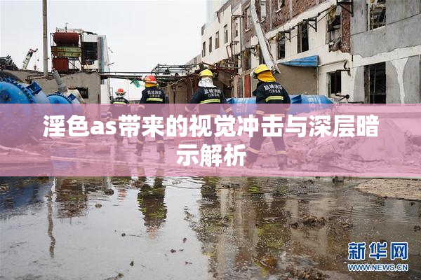 淫色as带来的视觉冲击与深层暗示解析