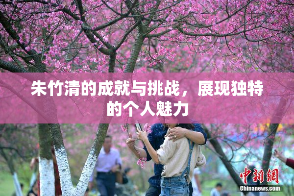 朱竹清的成就与挑战，展现独特的个人魅力