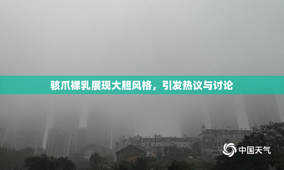 骇爪裸乳展现大胆风格，引发热议与讨论