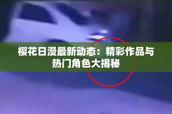 樱花日漫最新动态：精彩作品与热门角色大揭秘