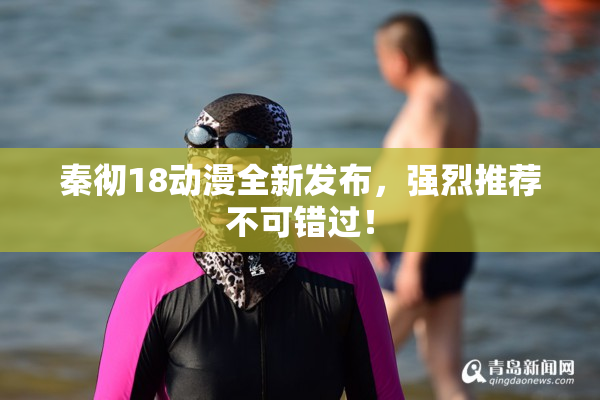 秦彻18动漫全新发布，强烈推荐不可错过！