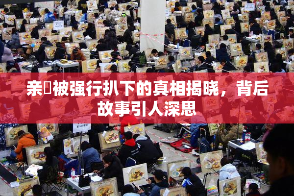 亲妺被强行扒下的真相揭晓，背后故事引人深思