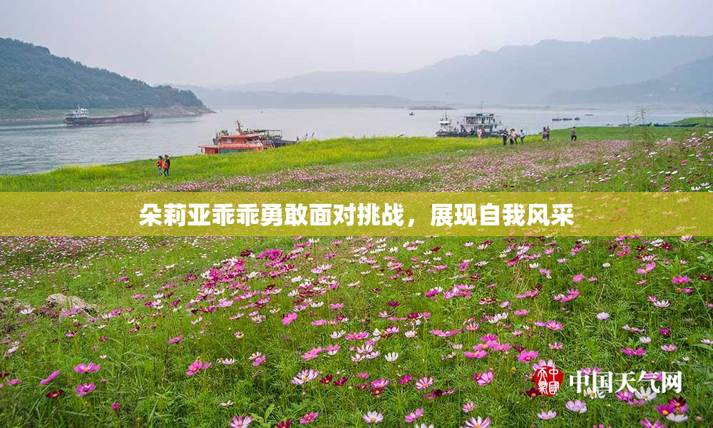 朵莉亚乖乖勇敢面对挑战，展现自我风采