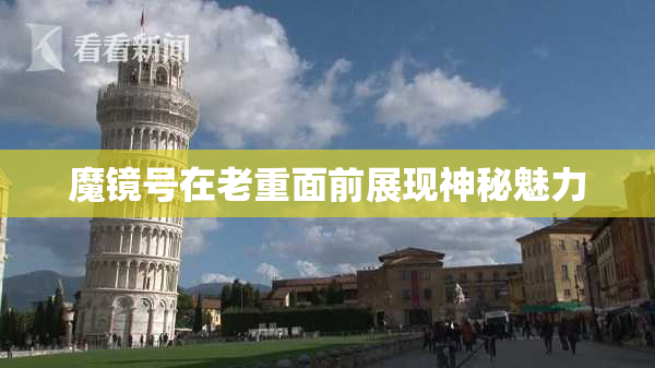 魔镜号在老重面前展现神秘魅力