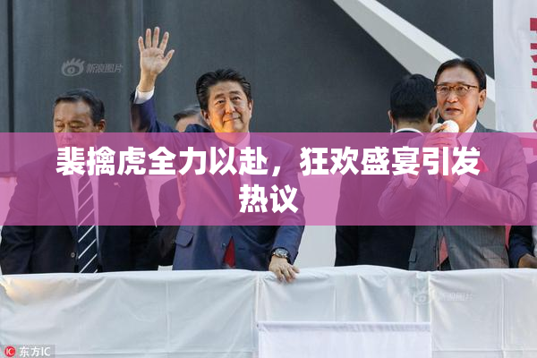 裴擒虎全力以赴，狂欢盛宴引发热议