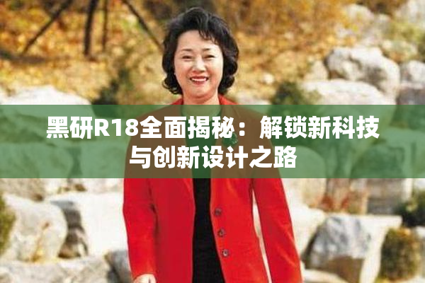 黑研R18全面揭秘：解锁新科技与创新设计之路