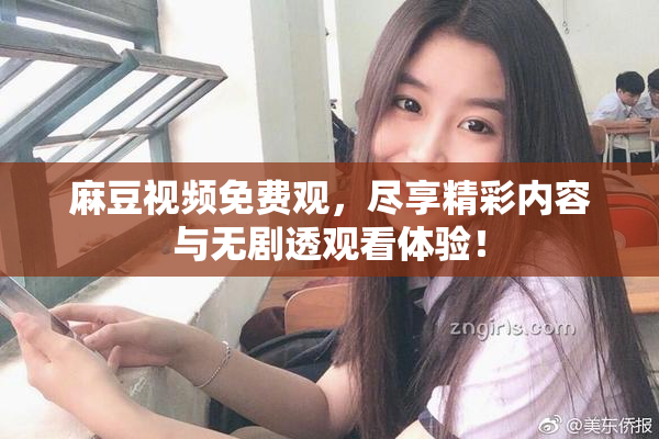 麻豆视频免费观，尽享精彩内容与无剧透观看体验！