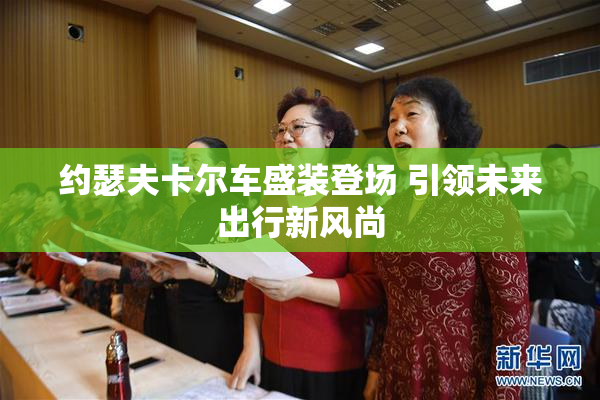 约瑟夫卡尔车盛装登场 引领未来出行新风尚
