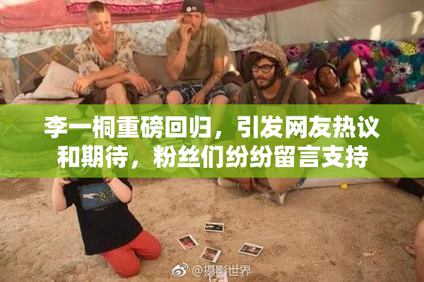 李一桐重磅回归，引发网友热议和期待，粉丝们纷纷留言支持