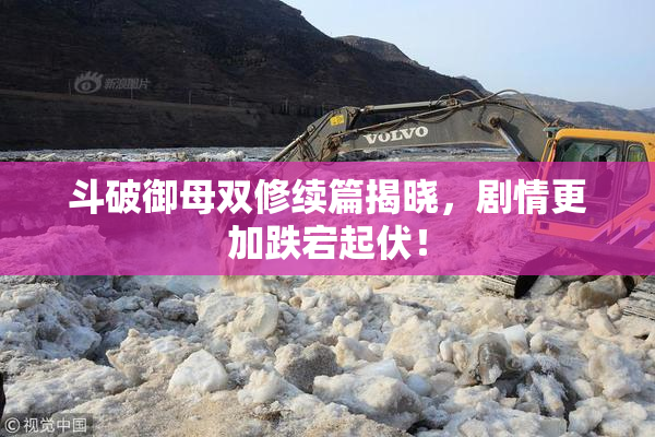 斗破御母双修续篇揭晓，剧情更加跌宕起伏！