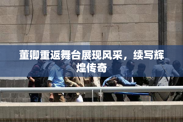 董卿重返舞台展现风采，续写辉煌传奇