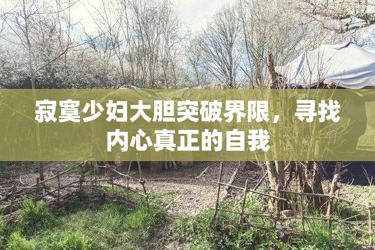 寂寞少妇大胆突破界限，寻找内心真正的自我