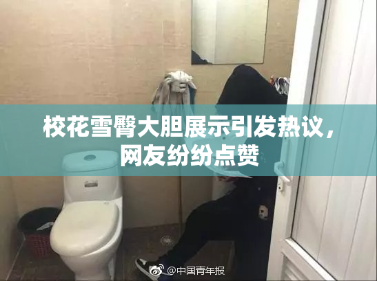 校花雪臀大胆展示引发热议，网友纷纷点赞