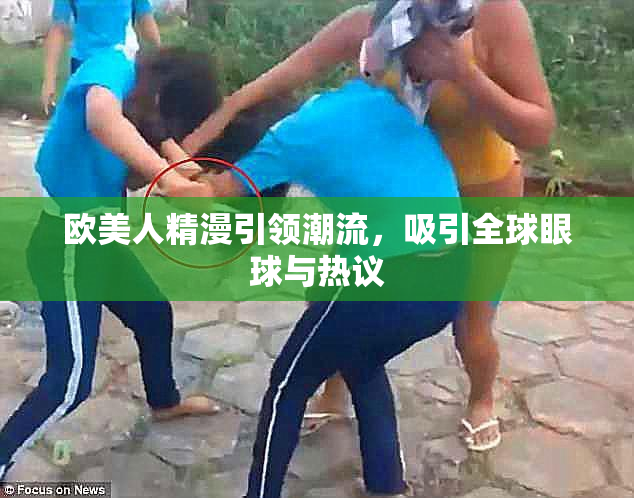 欧美人精漫引领潮流，吸引全球眼球与热议