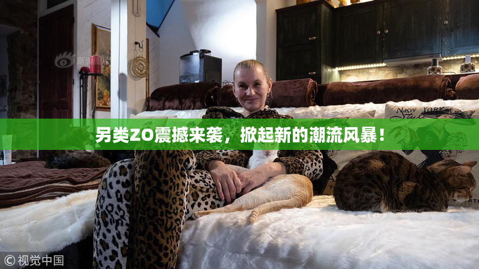 另类ZO震撼来袭，掀起新的潮流风暴！