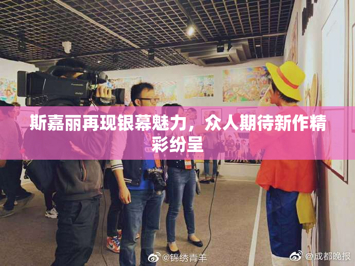 斯嘉丽再现银幕魅力，众人期待新作精彩纷呈