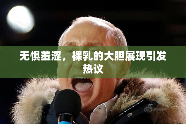 无惧羞涩，裸乳的大胆展现引发热议
