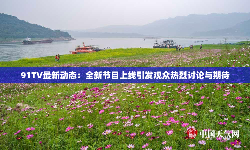 91TV最新动态：全新节目上线引发观众热烈讨论与期待