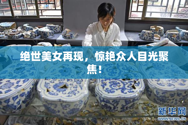 绝世美女再现，惊艳众人目光聚焦！