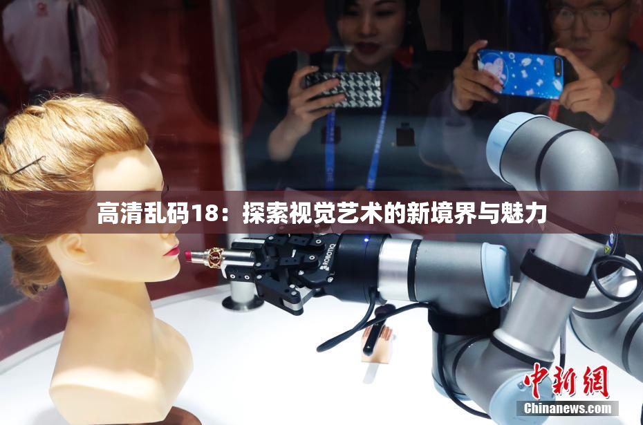 高清乱码18：探索视觉艺术的新境界与魅力