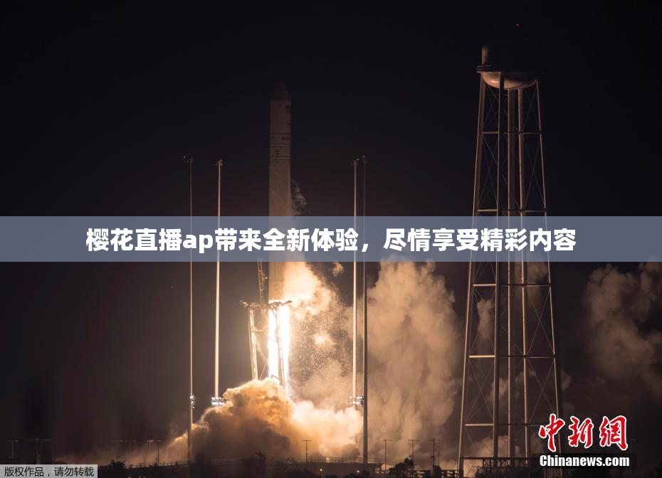 樱花直播ap带来全新体验，尽情享受精彩内容